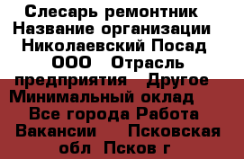 Слесарь-ремонтник › Название организации ­ Николаевский Посад, ООО › Отрасль предприятия ­ Другое › Минимальный оклад ­ 1 - Все города Работа » Вакансии   . Псковская обл.,Псков г.